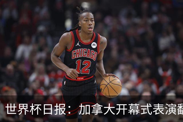 世界杯日报：加拿大开幕式表演翻车 三个东道主首战保持不败