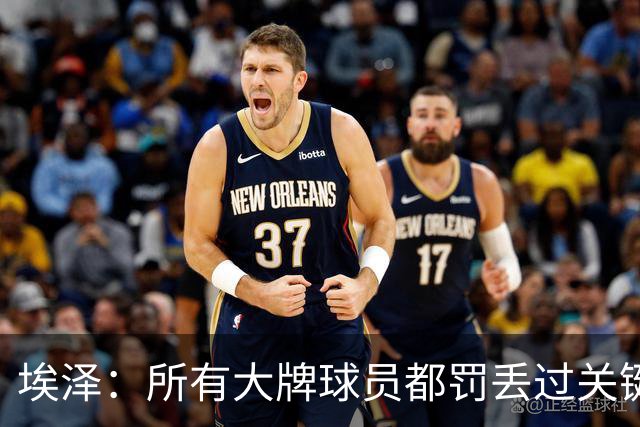 埃泽：所有大牌球员都罚丢过关键点球 关键是要有坚持下去的心态
