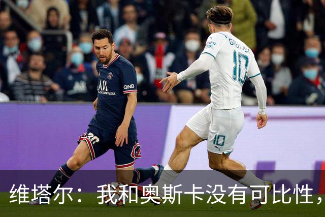 维塔尔：我和奥斯卡没有可比性，奥斯卡是不同的层级远远高于我