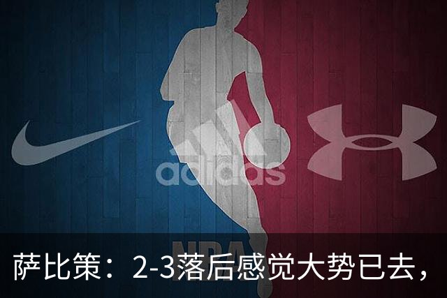 萨比策：2-3落后感觉大势已去，头球然后绝平！这简直太难以置信