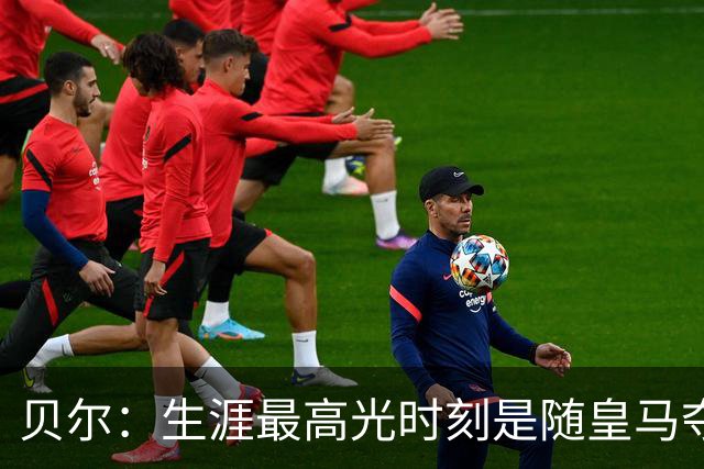 贝尔：生涯最高光时刻是随皇马夺得欧冠 高尔夫已成为生活一部分