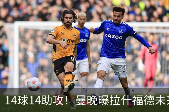 14球14助攻！曼晚曝拉什福德未来确认，无缘租借巴萨，将回归曼联