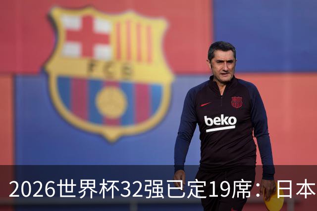 2026世界杯32强已定19席：日本澳大利亚晋级 韩国待定